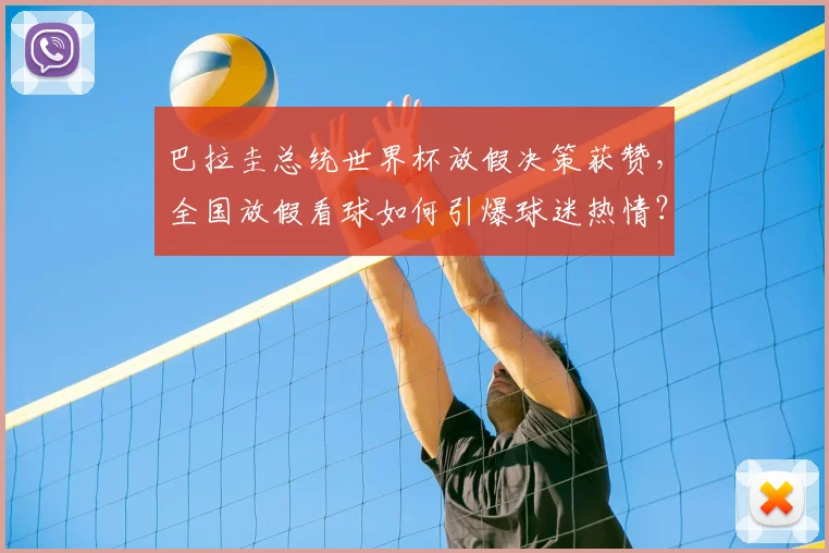 巴拉圭总统世界杯放假决策获赞,全国放假看球如何引爆球迷热情?