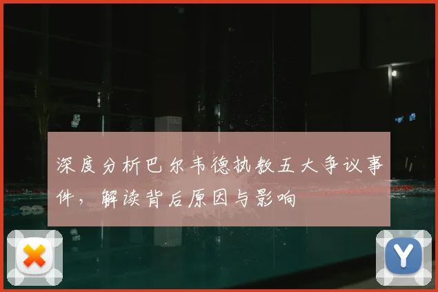 深度分析巴尔韦德执教五大争议事件,解读背后原因与影响