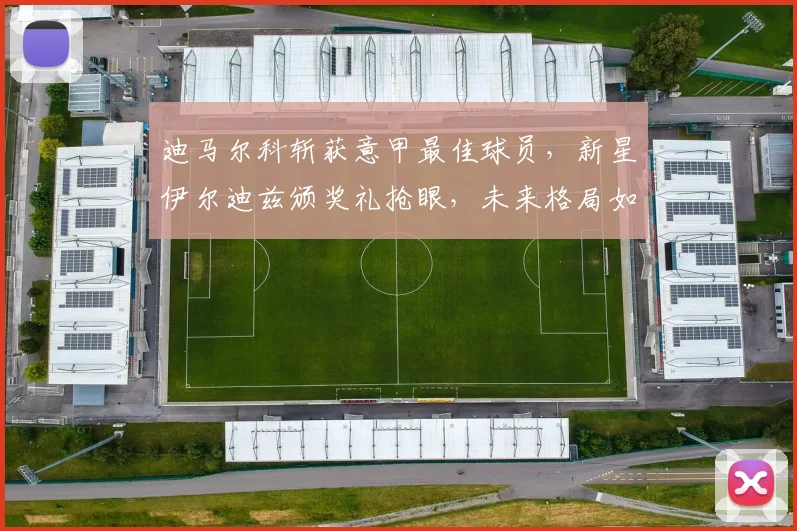 迪马尔科斩获意甲最佳球员，新星伊尔迪兹颁奖礼抢眼，未来格局如何演变？